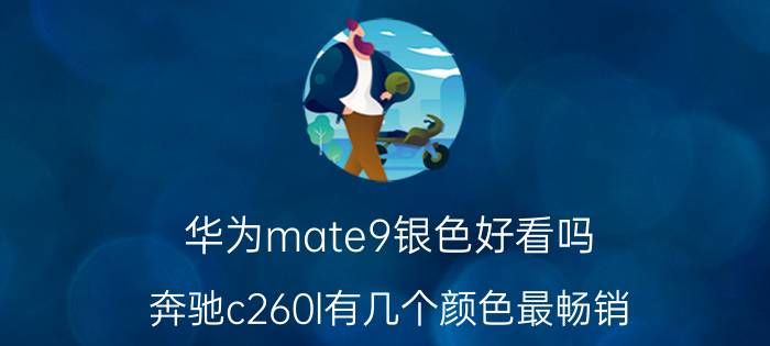 华为mate9银色好看吗 奔驰c260l有几个颜色最畅销？